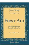 First Aid: An Unconventional Comedy in One Act (Classic Reprint)