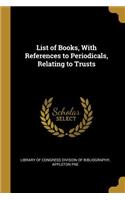 List of Books, With References to Periodicals, Relating to Trusts