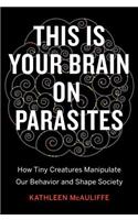 This Is Your Brain on Parasites: How Tiny Creatures Manipulate Our Behavior and Shape Society