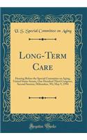 Long-Term Care: Hearing Before the Special Committee on Aging, United States Senate, One Hundred Third Congress, Second Session; Milwaukee, Wi; May 9, 1994 (Classic Reprint)