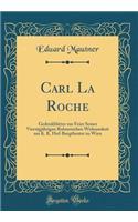 Carl La Roche: Gedenkblätter zur Feier Seiner Vierzigjährigen Ruhmreichen Wirksamkeit am K. K. Hof-Burgtheater zu Wien (Classic Reprint)