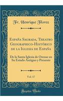 EspaÃ±a Sagrada, Theatro Geographico-HistÃ³rico de la Iglesia de EspaÃ±a, Vol. 17: de la Santa Iglesia de Orense En Su Estado Antiguo Y Presente (Classic Reprint)