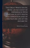 Great White South, Being an Account of Experiences With Captain Scott's South Pole Expedition and of the Nature Life of the Antarctic