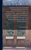 Cronica De Los Senores Reyes Catolicos Don Fernando Y Doña Isabel De Castilla Y De Aragon Escrita Por Su Cronista, Hernando Del Pulgar, Cotexada Con Antiguos Manuscritos Y Aumentado......