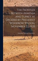The Frontier Between Armenia and Turkey as Decided by President Woodrow Wilson, November 22, 1920