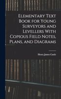 Elementary Text Book for Young Surveyors and Levellers With Copious Field Notes, Plans, and Diagrams