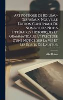 Art poétique de Boileau-Despréaux, nouvelle édition contenant de nombreuses notes littéraires, historiques et grammaticales et précédée d'une notice sur la vie et les écrits de l'auteur