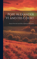 Pope Alexander VI and his Court: Extracts From the Latin Diary of Johannes Burchardus