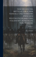 Geschichte Des Mittelalterlichen Handels Und Verkehrs Zwischen Westdeutschland Und Italien Mit Ausschluss Von Venedig; Volume 1