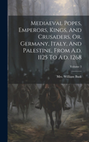 Mediaeval Popes, Emperors, Kings, And Crusaders, Or, Germany, Italy, And Palestine, From A.d. 1125 To A.d. 1268; Volume 3