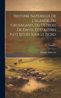 Histoire Naturelle De L'islande, Du Groenland, Du Détroit De Davis, Et D'autres Pays Situés Sous Le Nord; Volume 2