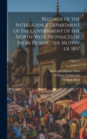 Records of the Intelligence Department of the Government of the North-West Provinces of India During the Mutiny of 1857; Volume 2