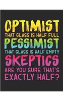 Optimist: That glass is half full. Pessimist: That glass is half empty. Skeptic: Are you sure that's exactly half?: Notebook