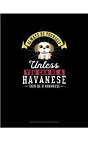 Always Be Yourself Unless You Can Be A Havanese Then Be A Havanese