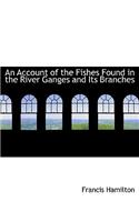 An Account of the Fishes Found in the River Ganges and Its Branches: (English)