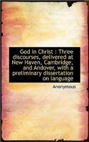 God in Christ: Three Discourses, Delivered at New Haven, Cambridge, and Andover, with a Preliminary