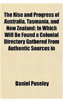 The Rise and Progress of Australia, Tasmania, and New Zealand; In Which Will Be Found a Colonial Directory Gathered from Authentic Sources in