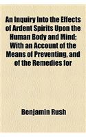 An Inquiry Into the Effects of Ardent Spirits Upon the Human Body and Mind; With an Account of the Means of Preventing, and of the Remedies for: (English)