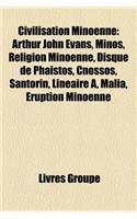 Civilisation Minoenne: Arthur John Evans, Minos, Religion Minoenne, Disque de Phaistos, Cnossos, Santorin, Lineaire A, Malia, Eruption Minoenne(French)
