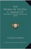 The Works of the REV. C. Simeon V7: Proverbs to Isaiah Twenty-Six (1832)