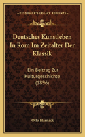 Deutsches Kunstleben In Rom Im Zeitalter Der Klassik: Ein Beitrag Zur Kulturgeschichte (1896)