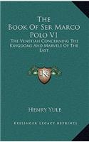 The Book Of Ser Marco Polo V1: The Venetian Concerning The Kingdoms And Marvels Of The East