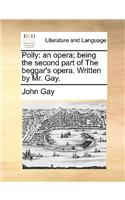 Polly: An Opera; Being the Second Part of the Beggar's Opera. Written by Mr. Gay.