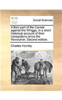 A Third Part of the Caveat Against the Whiggs, in a Short Historical Account of Their Transactions Since the Revolution. Second Edition.