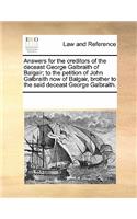 Answers for the Creditors of the Deceast George Galbraith of Balgair; To the Petition of John Galbraith Now of Balgair, Brother to the Said Deceast George Galbraith.