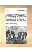 A Discourse Delivered at Wells, on the 22d February, 1800; Occasioned by the Lamented Death of General George Washington. by Moses Hemmenway, D.D. Pastor of the First Church in Wells. [two Lines in Latin from Virgil]