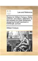 Replies for William Fordyce, Walter Cochran, and Others, Defenders, to the Answers for Peter Williamson, Designing Himself Merchant in Edinburgh, Pursuer.: (English)