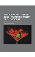 Pauliciens Bulgares Et Bons-Hommes En Orient Et En Occident; Etude Sur Quelques Sectes Du Moyen Age