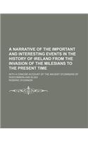 A Narrative of the Important and Interesting Events in the History of Ireland from the Invasion of the Milesians to the Present Time; With a Concise