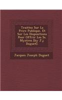 Traittez Sur La Pri Re Publique, Et Sur Les Dispositions Pour Offrir Les SS. Myst Res [By J.J. Duguet].