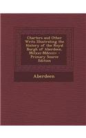 Charters and Other Writs Illustrating the History of the Royal Burgh of Aberdeen, MCLXXI-MDCCCIV - Primary Source Edition