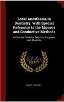 Local Anesthesia in Dentistry, With Special Reference to the Mucous and Conductive Methods: A Concise Guide for Dentists, Surgeons and Students