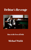Debtor's Revenge: How to Be Free of Debt