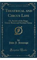 Theatrical and Circus Life: Or, Secrets of the Stage, Green-Room and Sawdust Arena (Classic Reprint)(English)