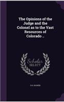 Opinions of the Judge and the Colonel as to the Vast Resources of Colorado ..