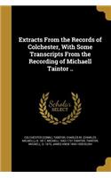 Extracts from the Records of Colchester, with Some Transcripts from the Recording of Michaell Taintor ..