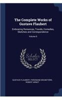 The Complete Works of Gustave Flaubert: Embracing Romances, Travels, Comedies, Sketches and Correspondence; Volume 9
