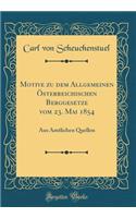 Motive zu dem Allgemeinen Österreichischen Berggesetze vom 23. Mai 1854: Aus Ämtlichen Quellen (Classic Reprint)