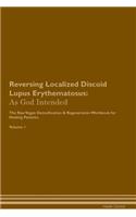 Reversing Localized Discoid Lupus Erythematosus: As God Intended The Raw Vegan Plant-Based Detoxification & Regeneration Workbook for Healing Patients. Volume 1