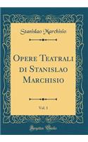 Opere Teatrali Di Stanislao Marchisio, Vol. 1 (Classic Reprint)