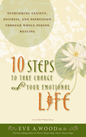 10 Steps to Take Charge of Your Emotional Life: Overcoming Anxiety, Distress, and Depression Through Whole-Person Healing(In One)