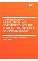 Confession and Absolution: An Investigation of the Teaching of the Bible and Prayer Book