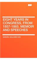 Eight Years in Congress, from 1857-1865. Memoir and Speeches