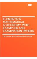 Elementary Mathematical Astronomy, with Examples and Examination Papers: (English)