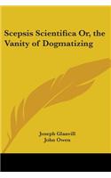 Scepsis Scientifica Or, the Vanity of Dogmatizing
