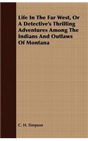Life in the Far West, or a Detective's Thrilling Adventures Among the Indians and Outlaws of Montana